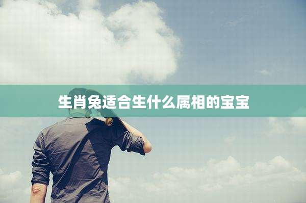 生肖兔适合生什么属相的宝宝