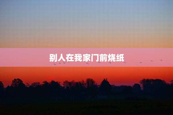 别人在我家门前烧纸