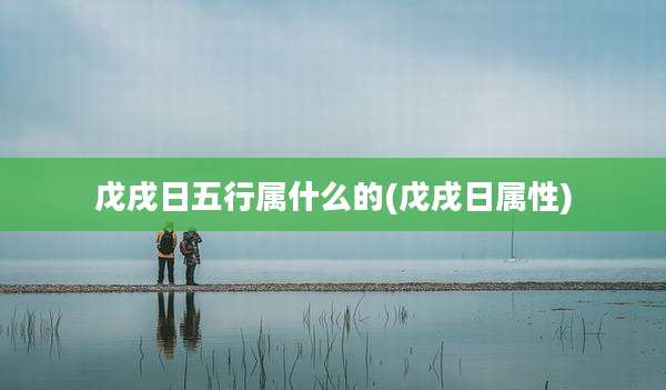 戊戌日五行属什么的(戊戌日属性)