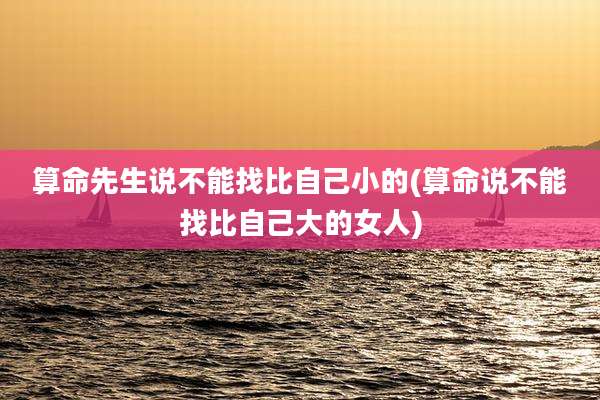 算命先生说不能找比自己小的(算命说不能找比自己大的女人)