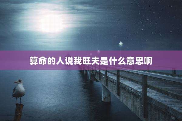算命的人说我旺夫是什么意思啊