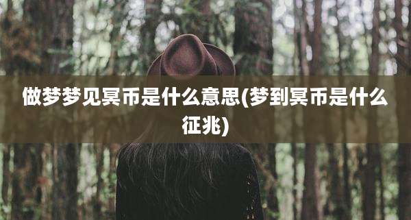 做梦梦见冥币是什么意思(梦到冥币是什么征兆)