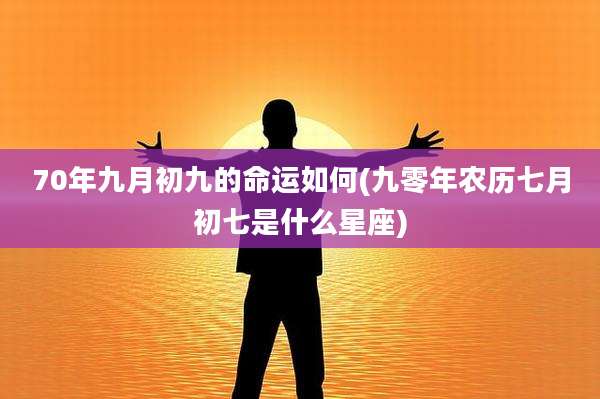 70年九月初九的命运如何(九零年农历七月初七是什么星座)