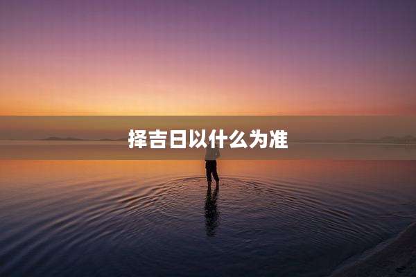 择吉日以什么为准