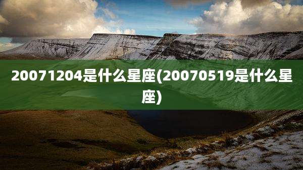20071204是什么星座(20070519是什么星座)