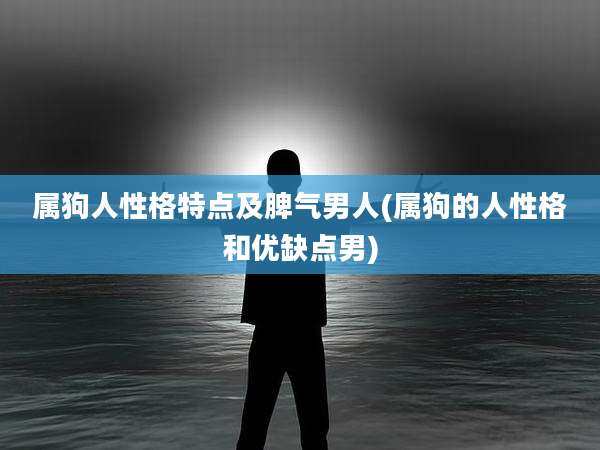 属狗人性格特点及脾气男人(属狗的人性格和优缺点男)