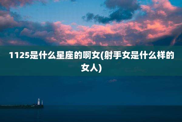 1125是什么星座的啊女(射手女是什么样的女人)