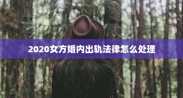2020女方婚内出轨法律怎么处理