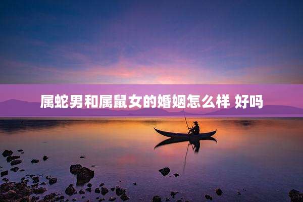 属蛇男和属鼠女的婚姻怎么样 好吗