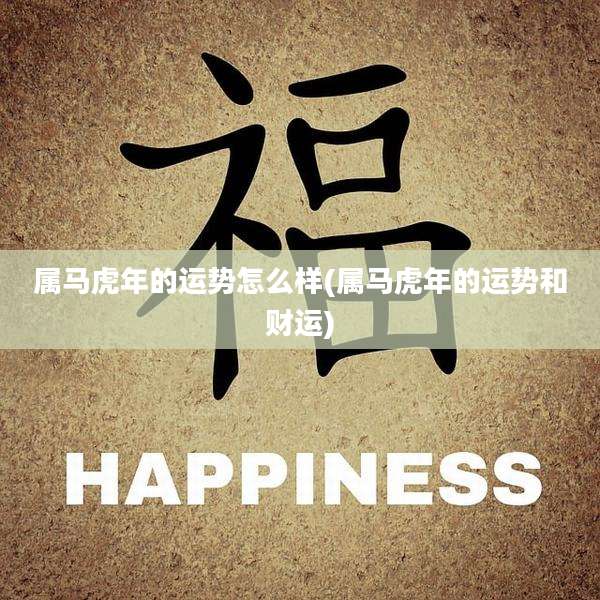 属马虎年的运势怎么样(属马虎年的运势和财运)