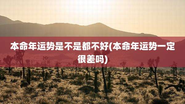本命年运势是不是都不好(本命年运势一定很差吗)