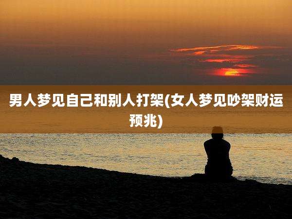 男人梦见自己和别人打架(女人梦见吵架财运预兆)