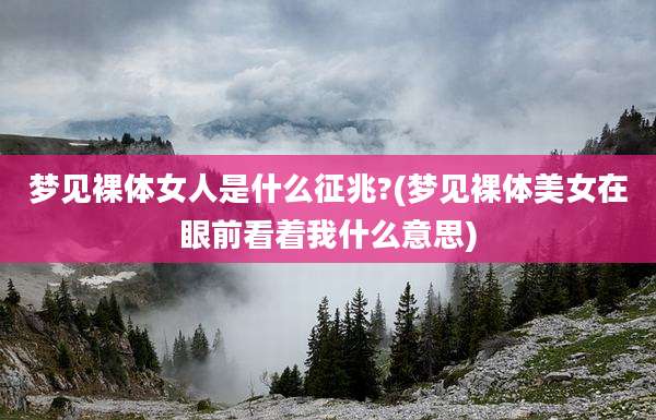 梦见裸体女人是什么征兆?(梦见裸体美女在眼前看着我什么意思)