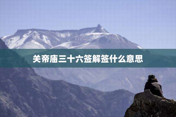 关帝庙三十六签解签什么意思