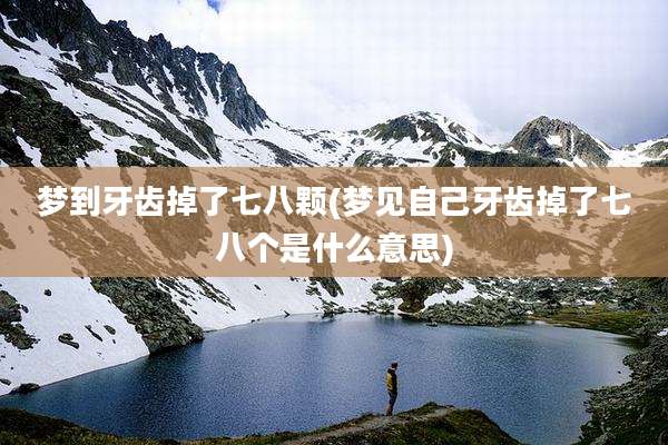 梦到牙齿掉了七八颗(梦见自己牙齿掉了七八个是什么意思)