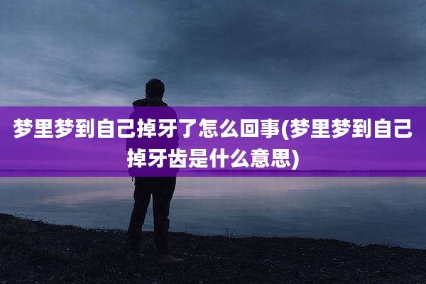 梦里梦到自己掉牙了怎么回事(梦里梦到自己掉牙齿是什么意思)