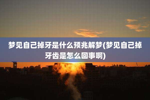 梦见自己掉牙是什么预兆解梦(梦见自己掉牙齿是怎么回事啊)