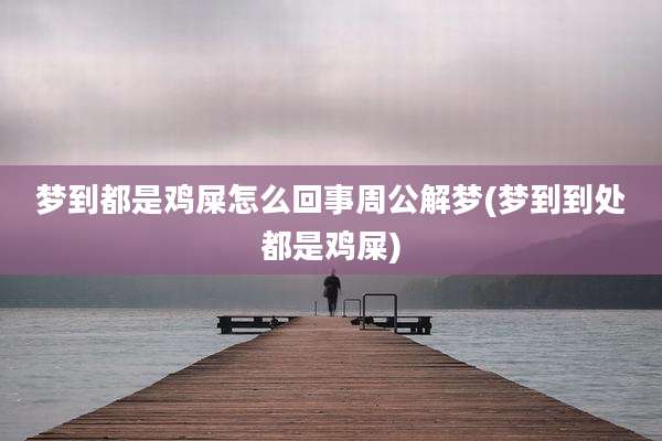 梦到都是鸡屎怎么回事周公解梦(梦到到处都是鸡屎)