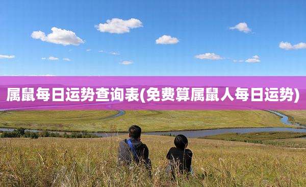 属鼠每日运势查询表(免费算属鼠人每日运势)
