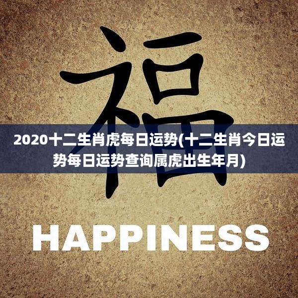 2020十二生肖虎每日运势(十二生肖今日运势每日运势查询属虎出生年月)