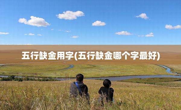 五行缺金用字(五行缺金哪个字最好)