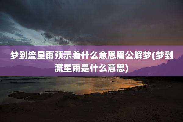梦到流星雨预示着什么意思周公解梦(梦到流星雨是什么意思)