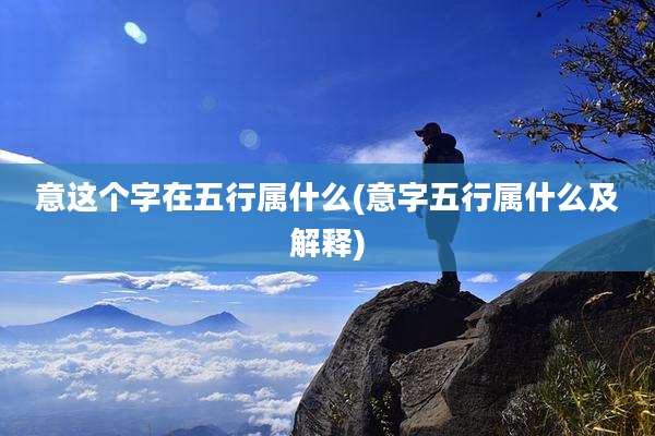 意这个字在五行属什么(意字五行属什么及解释)