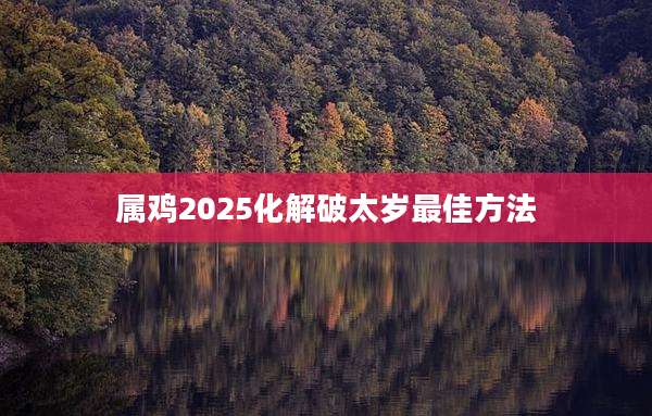 属鸡2025化解破太岁最佳方法