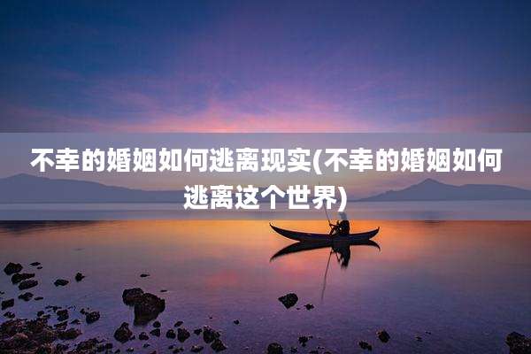 不幸的婚姻如何逃离现实(不幸的婚姻如何逃离这个世界)