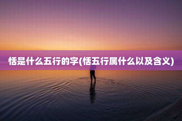恬是什么五行的字(恬五行属什么以及含义)