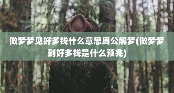 做梦梦见好多钱什么意思周公解梦(做梦梦到好多钱是什么预兆)