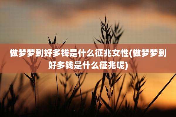 做梦梦到好多钱是什么征兆女性(做梦梦到好多钱是什么征兆呢)