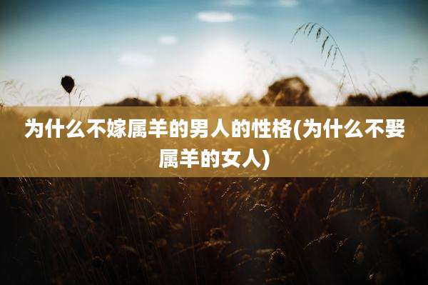 为什么不嫁属羊的男人的性格(为什么不娶属羊的女人)