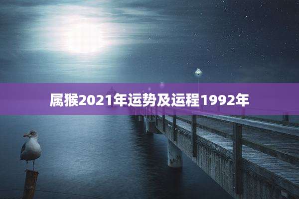属猴2021年运势及运程1992年