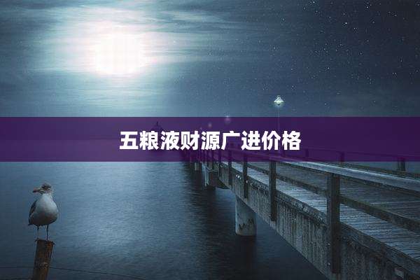 五粮液财源广进价格