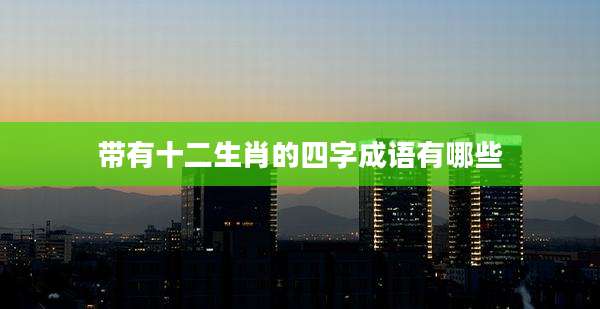 带有十二生肖的四字成语有哪些