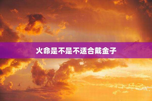 火命是不是不适合戴金子