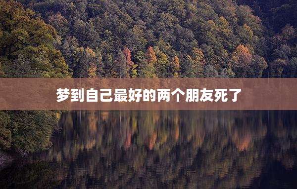 梦到自己最好的两个朋友死了