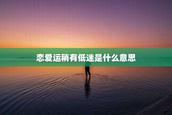 恋爱运稍有低迷是什么意思