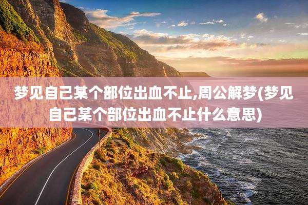 梦见自己某个部位出血不止,周公解梦(梦见自己某个部位出血不止什么意思)