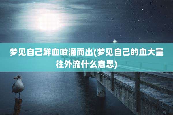 梦见自己鲜血喷涌而出(梦见自己的血大量往外流什么意思)