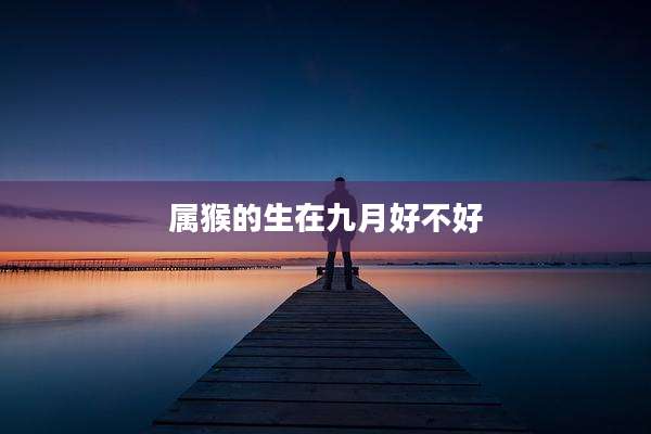 属猴的生在九月好不好