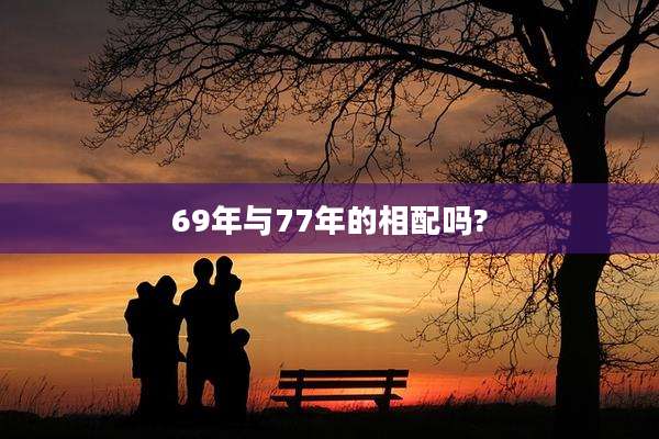 69年与77年的相配吗?