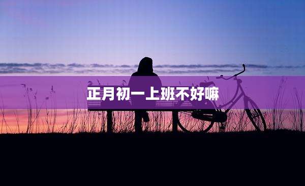 正月初一上班不好嘛