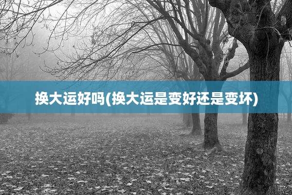 换大运好吗(换大运是变好还是变坏)