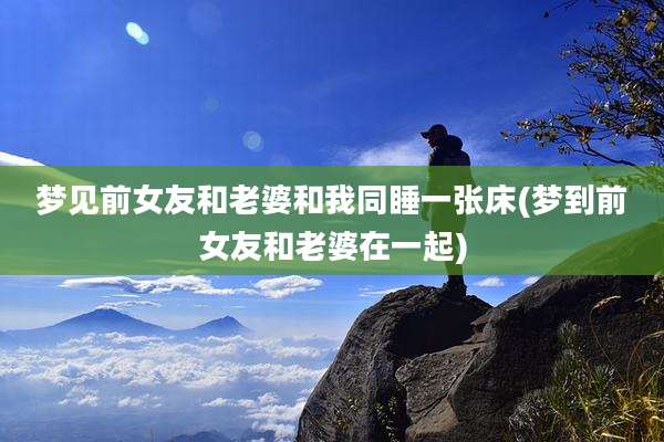 梦见前女友和老婆和我同睡一张床(梦到前女友和老婆在一起)