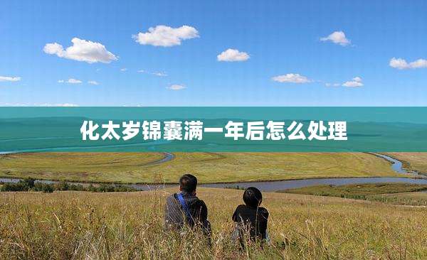 化太岁锦囊满一年后怎么处理