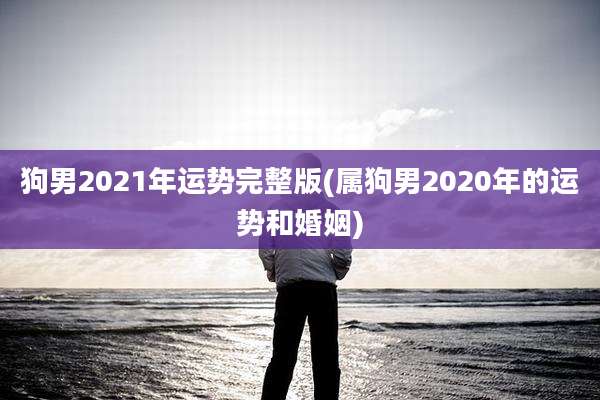 狗男2021年运势完整版(属狗男2020年的运势和婚姻)