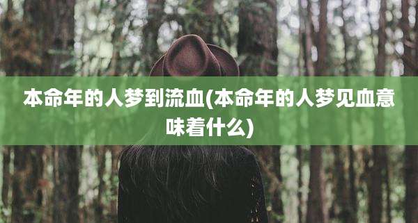 本命年的人梦到流血(本命年的人梦见血意味着什么)