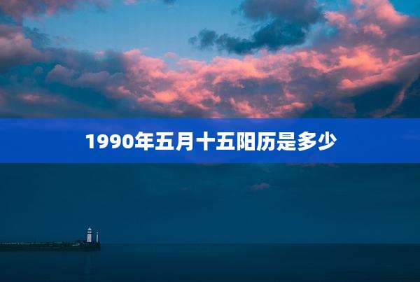1990年五月十五阳历是多少
